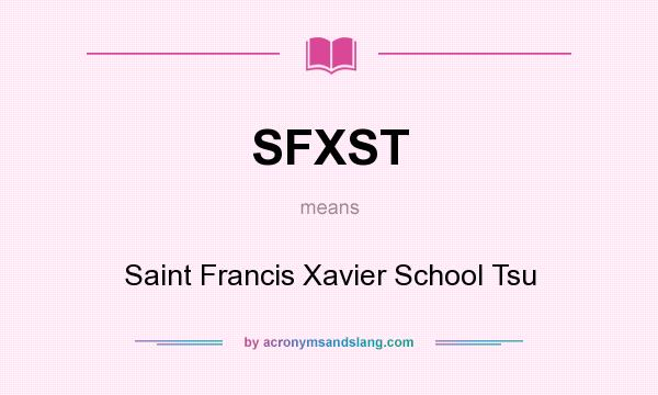 What does SFXST mean? It stands for Saint Francis Xavier School Tsu