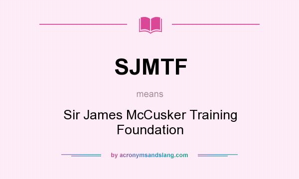 What does SJMTF mean? It stands for Sir James McCusker Training Foundation