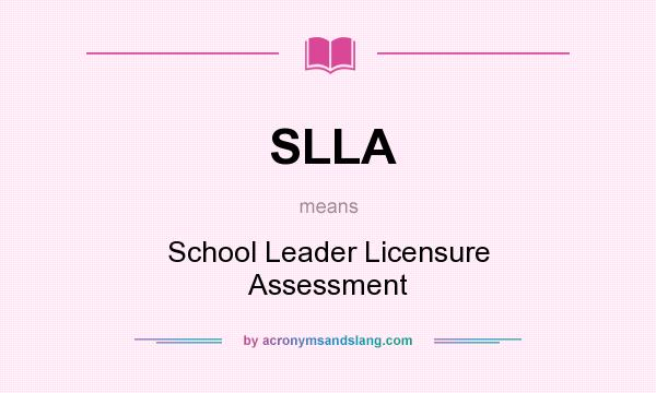 What does SLLA mean? It stands for School Leader Licensure Assessment