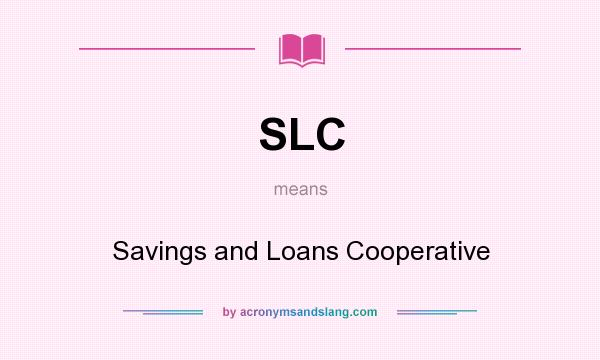 What does SLC mean? It stands for Savings and Loans Cooperative