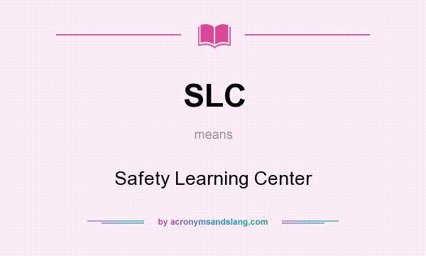 What does SLC mean? It stands for Safety Learning Center