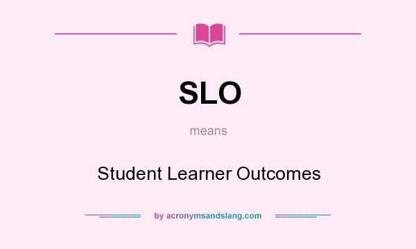 What does SLO mean? It stands for Student Learner Outcomes