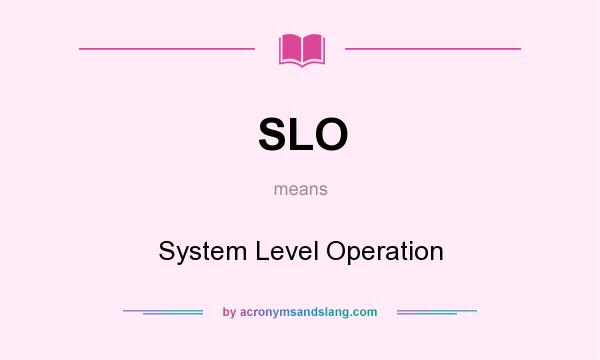 What does SLO mean? It stands for System Level Operation