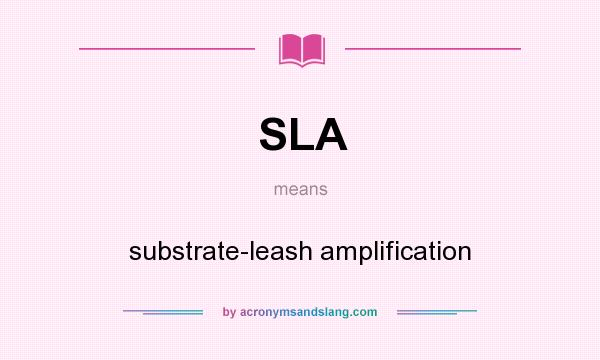 What does SLA mean? It stands for substrate-leash amplification