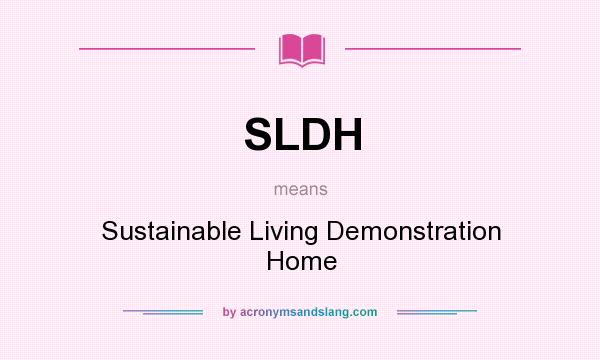 What does SLDH mean? It stands for Sustainable Living Demonstration Home
