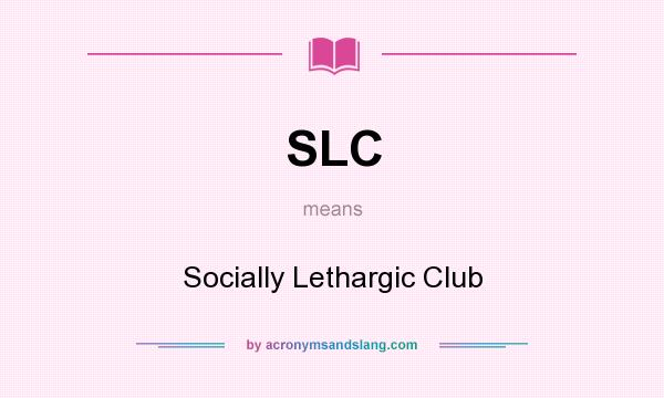 What does SLC mean? It stands for Socially Lethargic Club