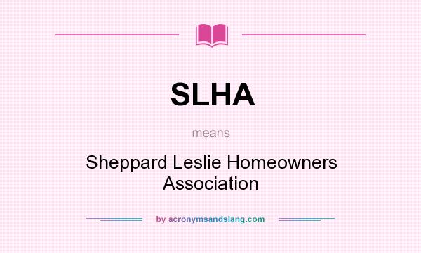 What does SLHA mean? It stands for Sheppard Leslie Homeowners Association