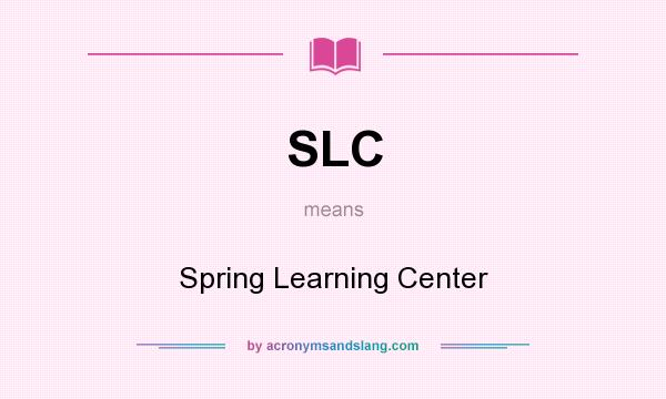 What does SLC mean? It stands for Spring Learning Center