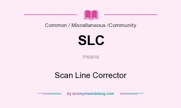What does SLC mean? It stands for Scan Line Corrector
