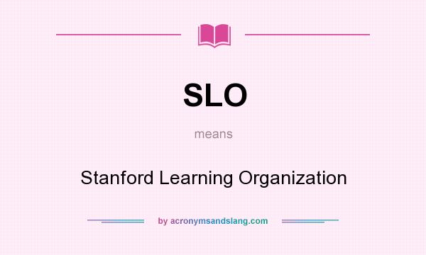 What does SLO mean? It stands for Stanford Learning Organization