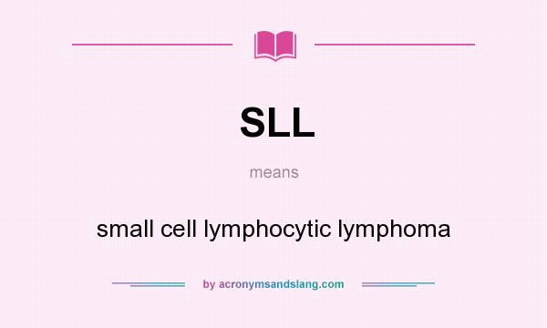 What does SLL mean? It stands for small cell lymphocytic lymphoma
