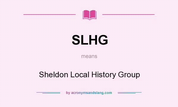 What does SLHG mean? It stands for Sheldon Local History Group