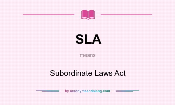 What does SLA mean? It stands for Subordinate Laws Act