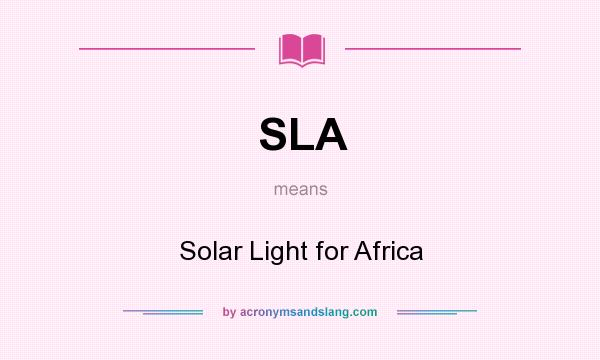 What does SLA mean? It stands for Solar Light for Africa