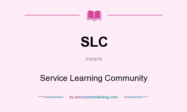 What does SLC mean? It stands for Service Learning Community