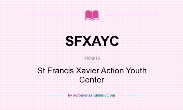 What does SFXAYC mean? It stands for St Francis Xavier Action Youth Center