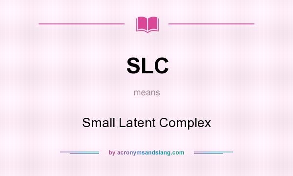 What does SLC mean? It stands for Small Latent Complex