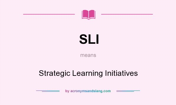 What does SLI mean? It stands for Strategic Learning Initiatives
