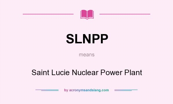 What does SLNPP mean? It stands for Saint Lucie Nuclear Power Plant