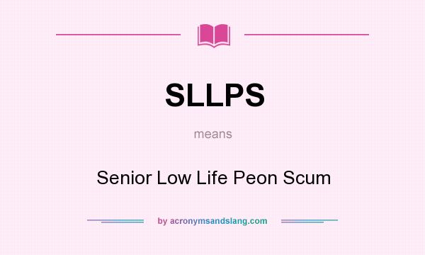 What does SLLPS mean? It stands for Senior Low Life Peon Scum