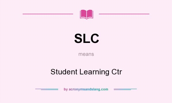 What does SLC mean? It stands for Student Learning Ctr