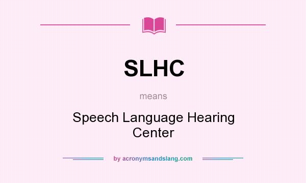 What does SLHC mean? It stands for Speech Language Hearing Center