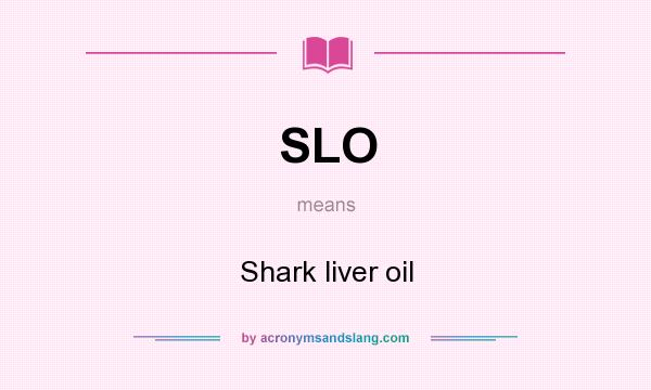 What does SLO mean? It stands for Shark liver oil
