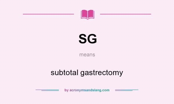 What does SG mean? It stands for subtotal gastrectomy