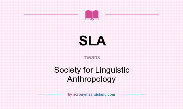What does SLA mean? It stands for Society for Linguistic Anthropology