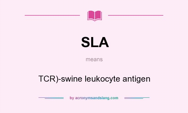 What does SLA mean? It stands for TCR)-swine leukocyte antigen