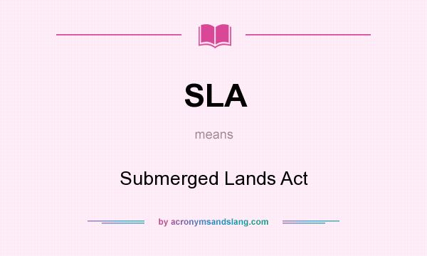 What does SLA mean? It stands for Submerged Lands Act