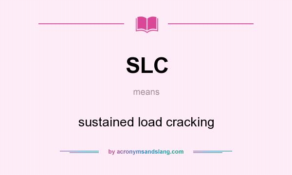 What does SLC mean? It stands for sustained load cracking