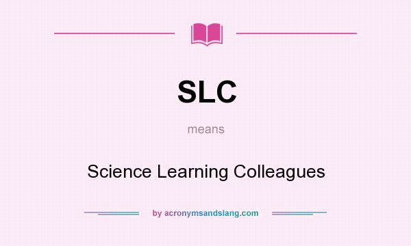 What does SLC mean? It stands for Science Learning Colleagues