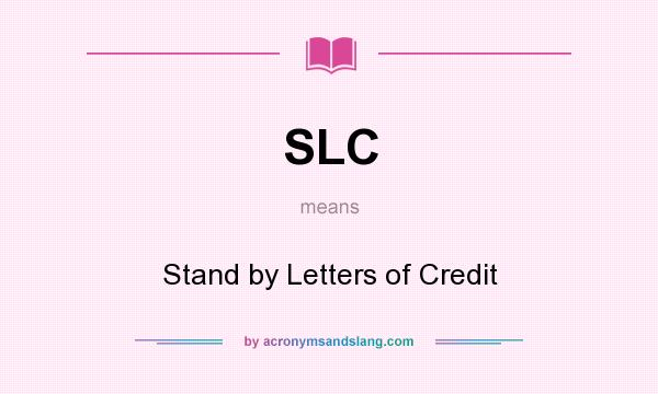 What does SLC mean? It stands for Stand by Letters of Credit