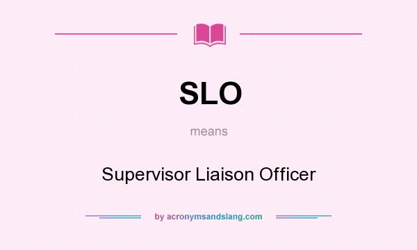 What does SLO mean? It stands for Supervisor Liaison Officer