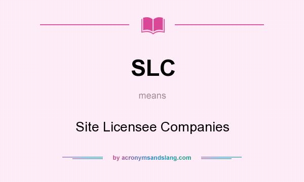 What does SLC mean? It stands for Site Licensee Companies