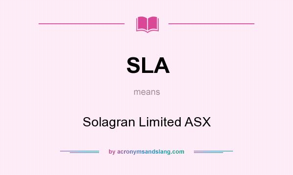 What does SLA mean? It stands for Solagran Limited ASX