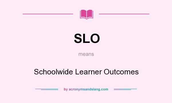 What does SLO mean? It stands for Schoolwide Learner Outcomes