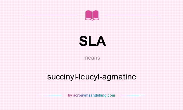 What does SLA mean? It stands for succinyl-leucyl-agmatine