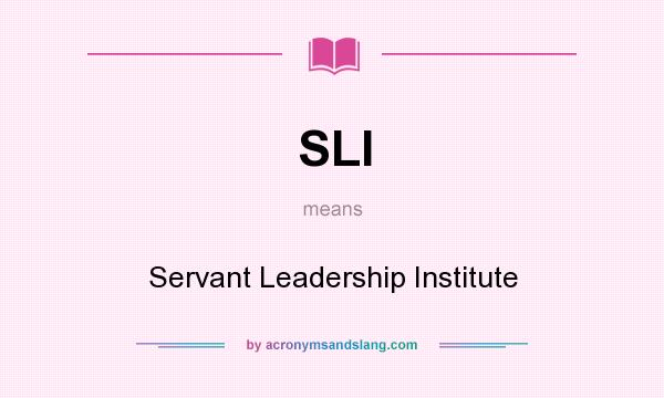 What does SLI mean? It stands for Servant Leadership Institute