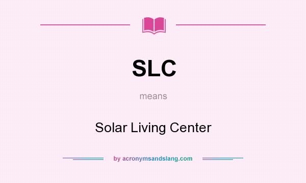 What does SLC mean? It stands for Solar Living Center