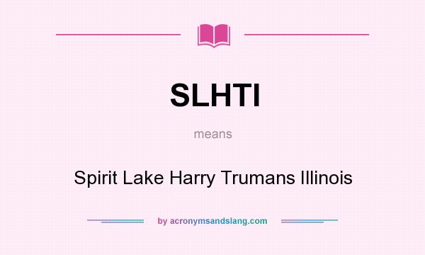 What does SLHTI mean? It stands for Spirit Lake Harry Trumans Illinois
