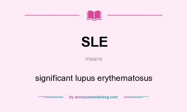 What does SLE mean? It stands for significant lupus erythematosus