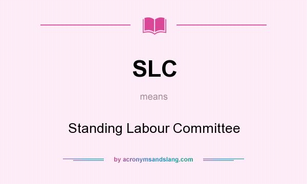What does SLC mean? It stands for Standing Labour Committee