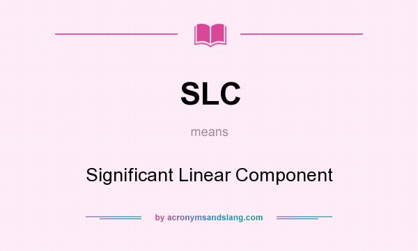 What does SLC mean? It stands for Significant Linear Component