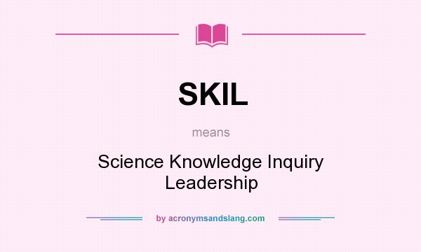 What does SKIL mean? It stands for Science Knowledge Inquiry Leadership