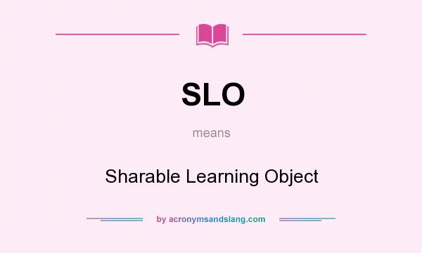 What does SLO mean? It stands for Sharable Learning Object