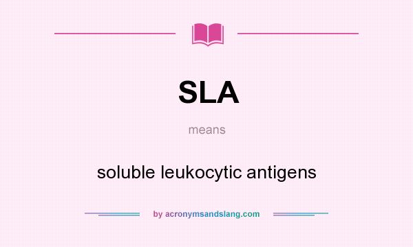 What does SLA mean? It stands for soluble leukocytic antigens
