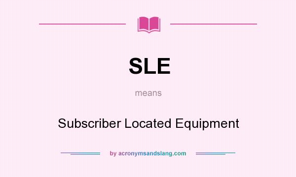 What does SLE mean? It stands for Subscriber Located Equipment