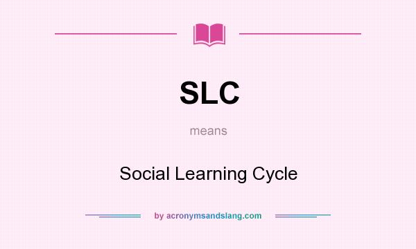 What does SLC mean? It stands for Social Learning Cycle